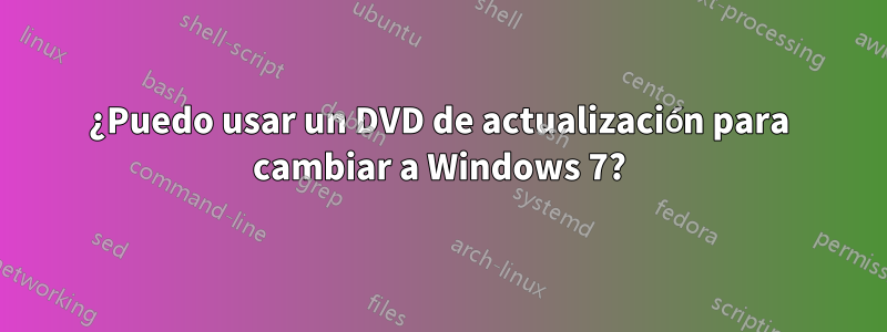 ¿Puedo usar un DVD de actualización para cambiar a Windows 7?