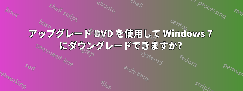 アップグレード DVD を使用して Windows 7 にダウングレードできますか?