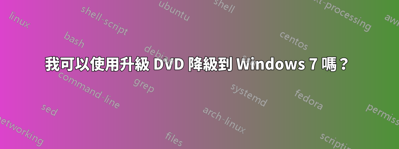 我可以使用升級 DVD 降級到 Windows 7 嗎？