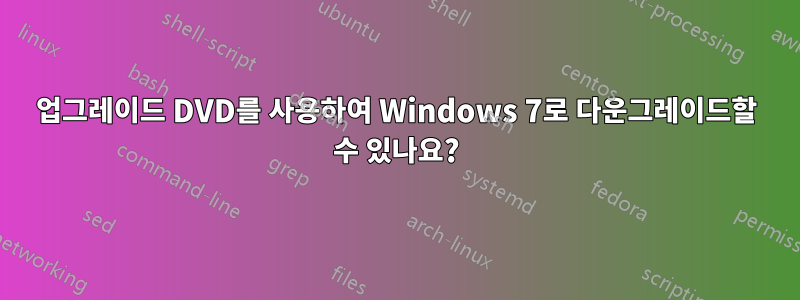 업그레이드 DVD를 사용하여 Windows 7로 다운그레이드할 수 있나요?