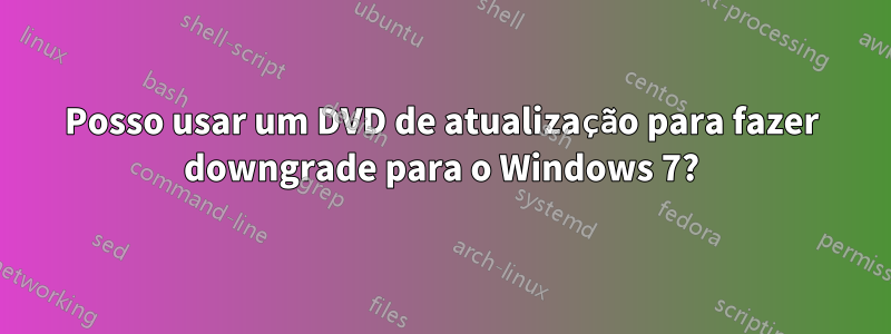 Posso usar um DVD de atualização para fazer downgrade para o Windows 7?