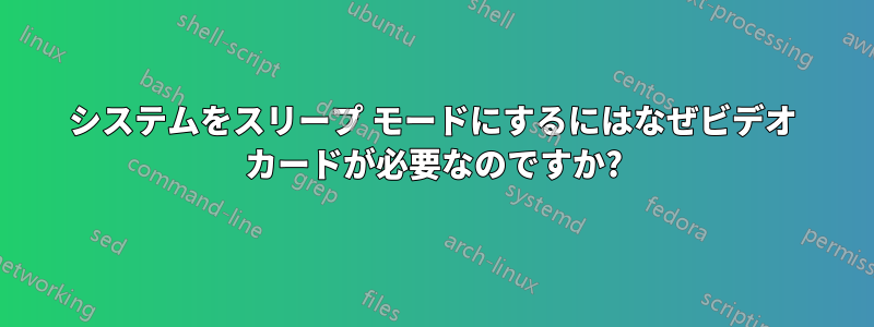 システムをスリープ モードにするにはなぜビデオ カードが必要なのですか?