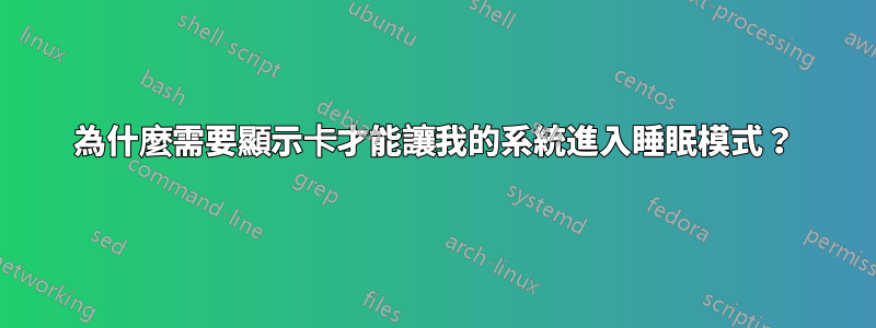 為什麼需要顯示卡才能讓我的系統進入睡眠模式？