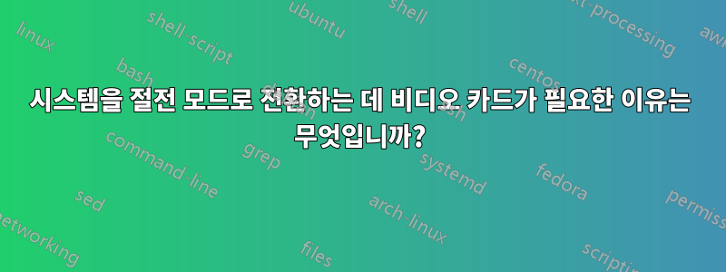 시스템을 절전 모드로 전환하는 데 비디오 카드가 필요한 이유는 무엇입니까?