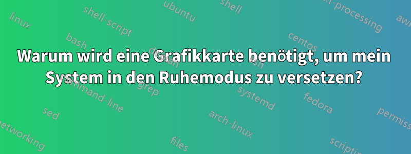 Warum wird eine Grafikkarte benötigt, um mein System in den Ruhemodus zu versetzen?