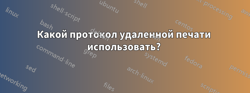 Какой протокол удаленной печати использовать?