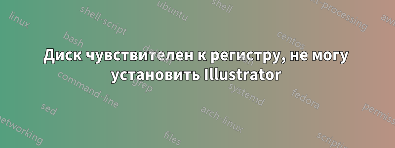 Диск чувствителен к регистру, не могу установить Illustrator