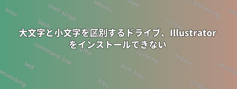 大文字と小文字を区別するドライブ、Illustrator をインストールできない