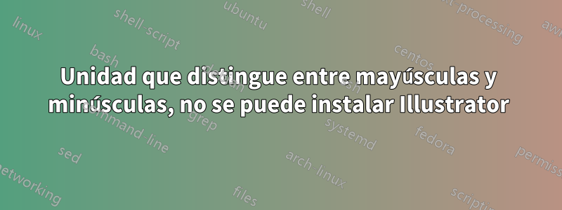 Unidad que distingue entre mayúsculas y minúsculas, no se puede instalar Illustrator