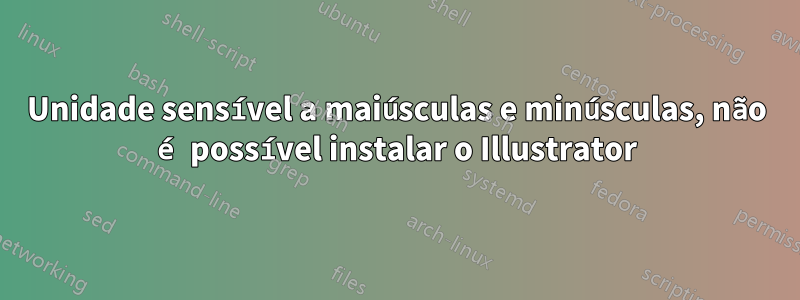 Unidade sensível a maiúsculas e minúsculas, não é possível instalar o Illustrator