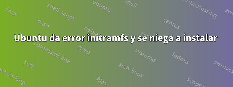 Ubuntu da error initramfs y se niega a instalar