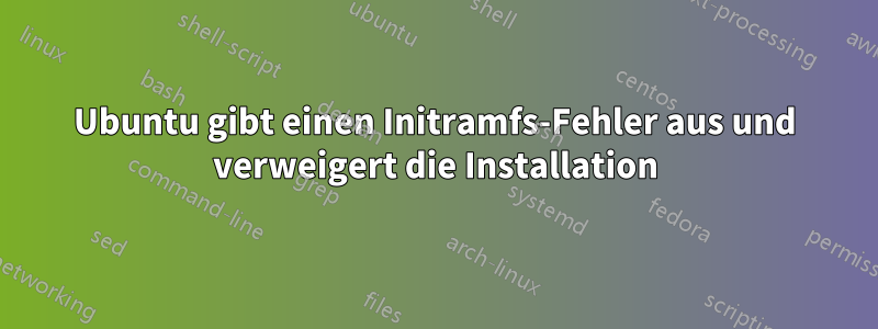 Ubuntu gibt einen Initramfs-Fehler aus und verweigert die Installation