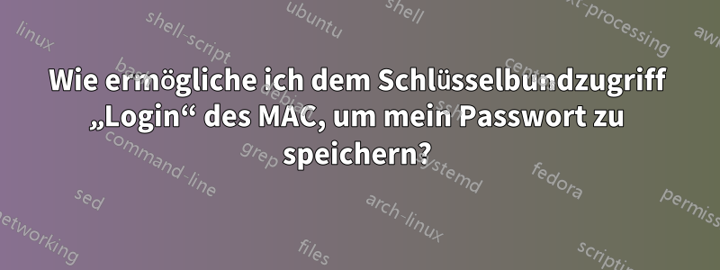 Wie ermögliche ich dem Schlüsselbundzugriff „Login“ des MAC, um mein Passwort zu speichern?