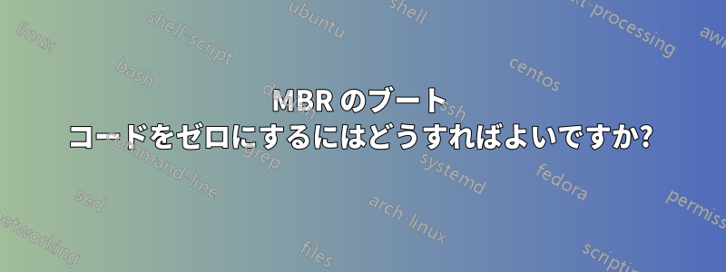 MBR のブート コードをゼロにするにはどうすればよいですか?