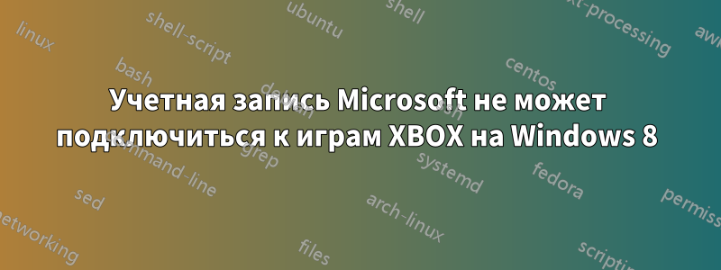 Учетная запись Microsoft не может подключиться к играм XBOX на Windows 8