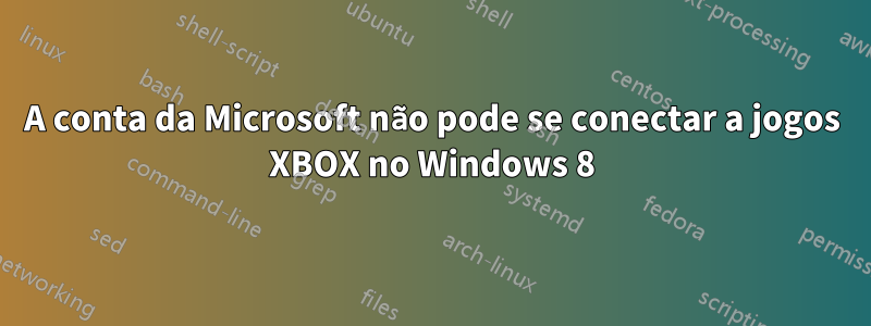 A conta da Microsoft não pode se conectar a jogos XBOX no Windows 8