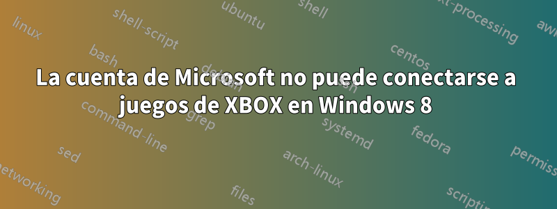 La cuenta de Microsoft no puede conectarse a juegos de XBOX en Windows 8