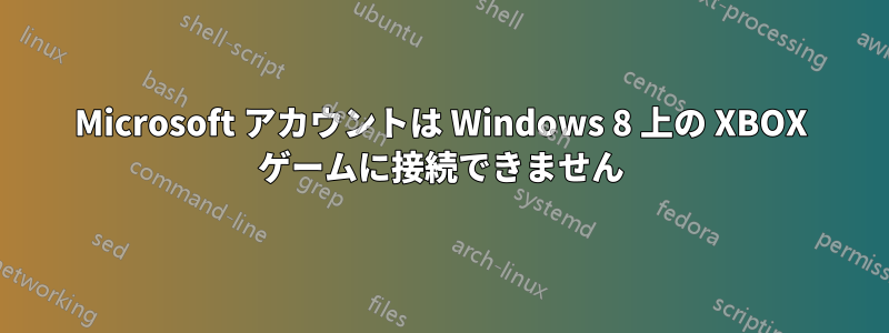 Microsoft アカウントは Windows 8 上の XBOX ゲームに接続できません