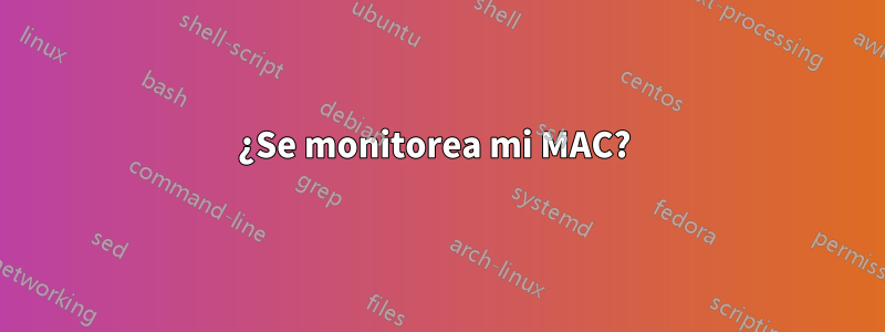 ¿Se monitorea mi MAC? 