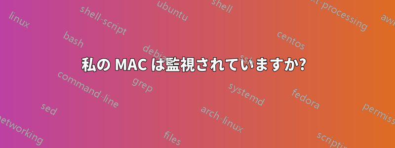 私の MAC は監視されていますか? 