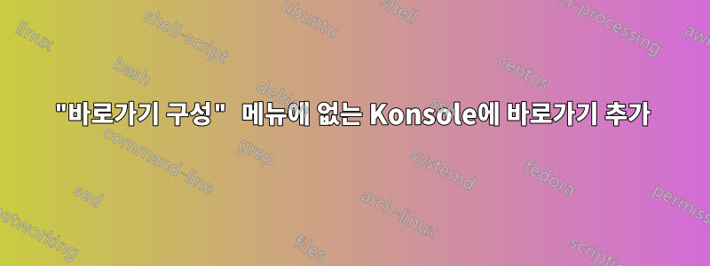 "바로가기 구성" 메뉴에 없는 Konsole에 바로가기 추가