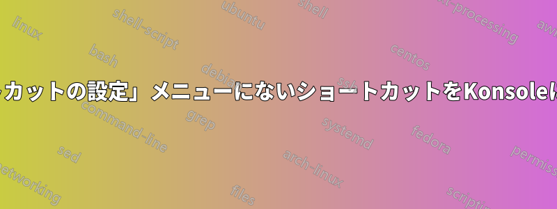 「ショートカットの設定」メニューにないショートカットをKonsoleに追加する