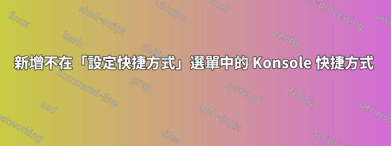 新增不在「設定快捷方式」選單中的 Konsole 快捷方式