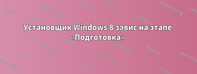 Установщик Windows 8 завис на этапе «Подготовка»