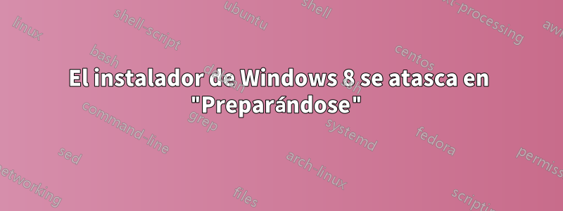 El instalador de Windows 8 se atasca en "Preparándose"