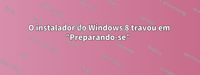 O instalador do Windows 8 travou em "Preparando-se"