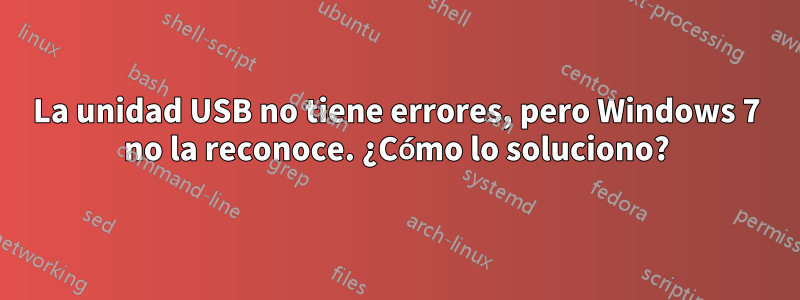 La unidad USB no tiene errores, pero Windows 7 no la reconoce. ¿Cómo lo soluciono?