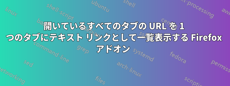 開いているすべてのタブの URL を 1 つのタブにテキスト リンクとして一覧表示する Firefox アドオン 