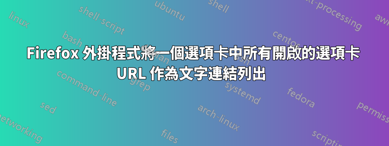 Firefox 外掛程式將一個選項卡中所有開啟的選項卡 URL 作為文字連結列出 