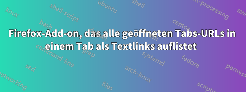 Firefox-Add-on, das alle geöffneten Tabs-URLs in einem Tab als Textlinks auflistet 