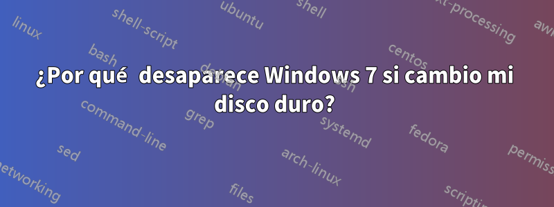 ¿Por qué desaparece Windows 7 si cambio mi disco duro?