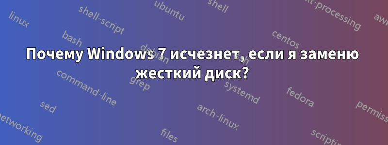 Почему Windows 7 исчезнет, ​​если я заменю жесткий диск?