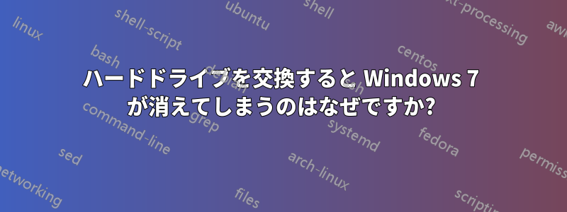 ハードドライブを交換すると Windows 7 が消えてしまうのはなぜですか?