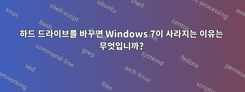 하드 드라이브를 바꾸면 Windows 7이 사라지는 이유는 무엇입니까?