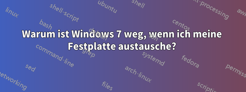 Warum ist Windows 7 weg, wenn ich meine Festplatte austausche?