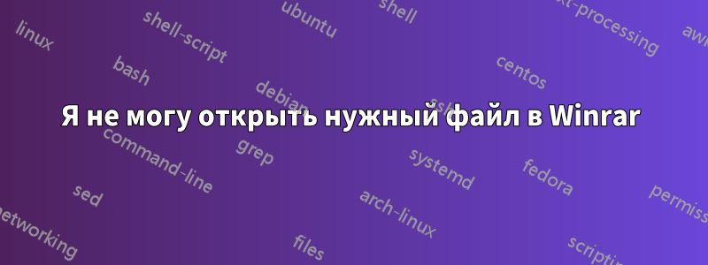 Я не могу открыть нужный файл в Winrar