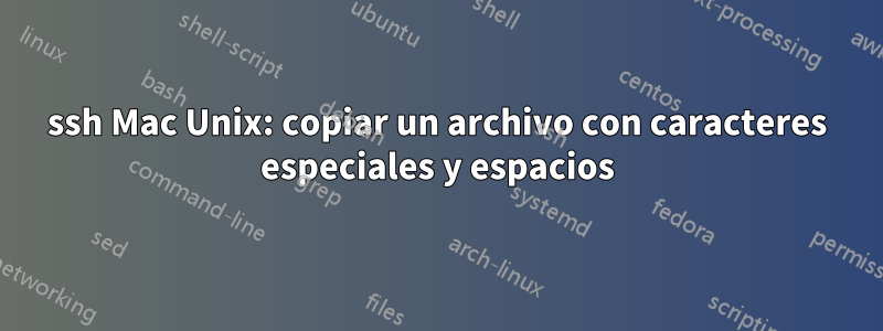 ssh Mac Unix: copiar un archivo con caracteres especiales y espacios