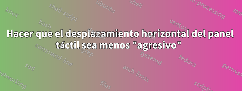 Hacer que el desplazamiento horizontal del panel táctil sea menos "agresivo"