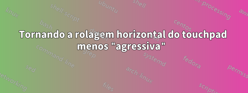 Tornando a rolagem horizontal do touchpad menos "agressiva"