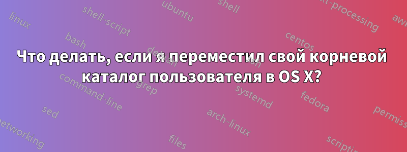 Что делать, если я переместил свой корневой каталог пользователя в OS X?