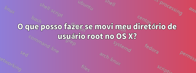 O que posso fazer se movi meu diretório de usuário root no OS X?