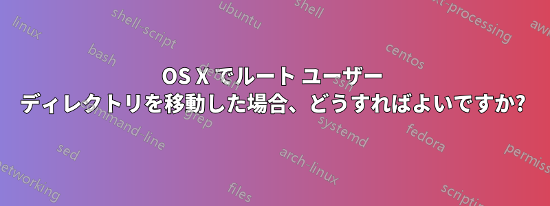 OS X でルート ユーザー ディレクトリを移動した場合、どうすればよいですか?