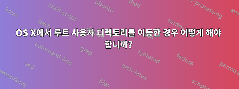 OS X에서 루트 사용자 디렉토리를 이동한 경우 어떻게 해야 합니까?