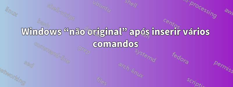 Windows “não original” após inserir vários comandos