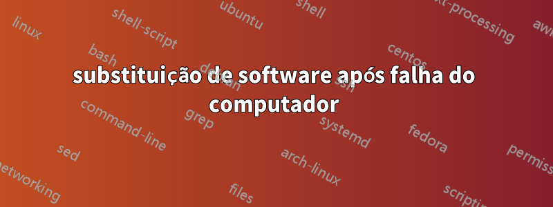 substituição de software após falha do computador