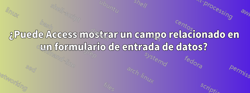 ¿Puede Access mostrar un campo relacionado en un formulario de entrada de datos?